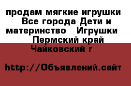 продам мягкие игрушки - Все города Дети и материнство » Игрушки   . Пермский край,Чайковский г.